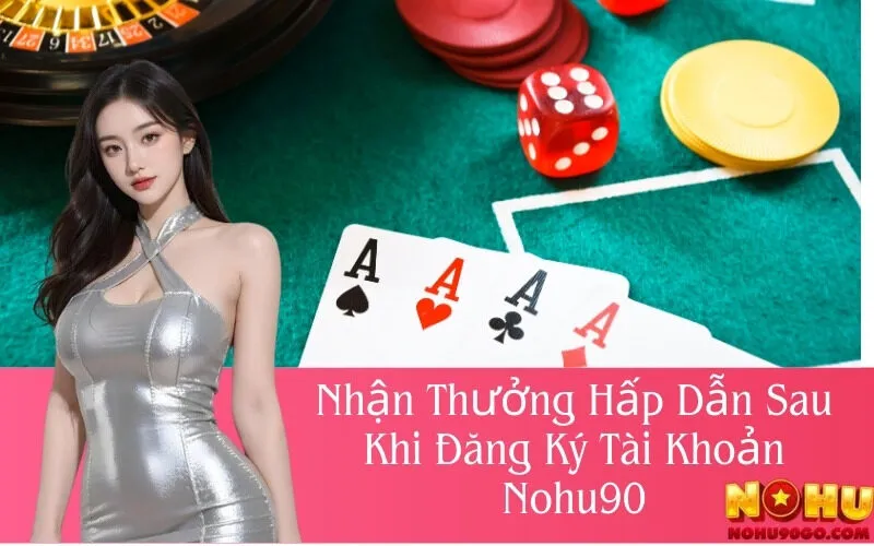 Nhận Thưởng Hấp Dẫn Sau Khi Đăng Ký Tài Khoản Nohu90