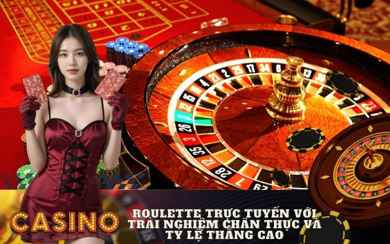 Roulette trực tuyến với trải nghiệm chân thực và tỷ lệ thắng cao