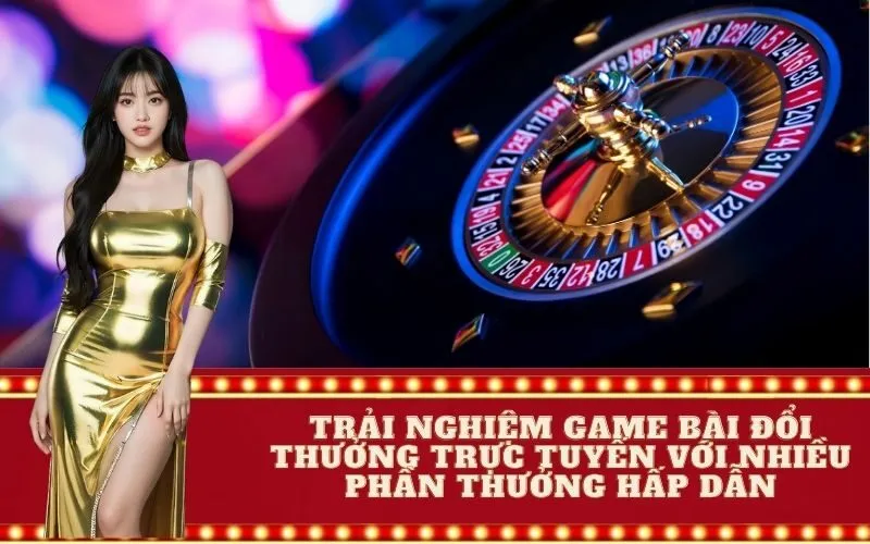 Trải nghiệm game bài đổi thưởng trực tuyến với nhiều phần thưởng hấp dẫn
