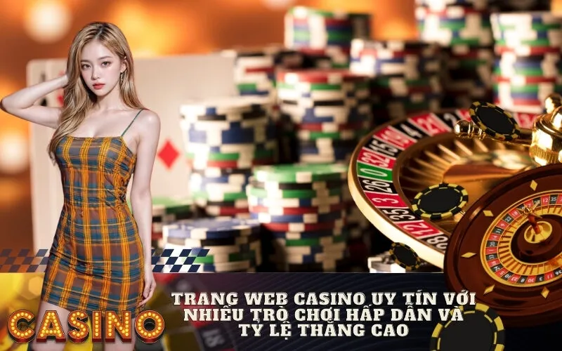 Trang web casino uy tín với nhiều trò chơi hấp dẫn và tỷ lệ thắng cao
