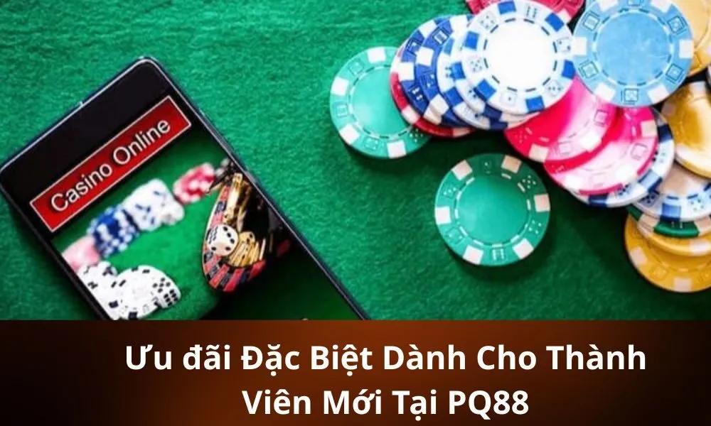 Ưu đãi Đặc Biệt Dành Cho Thành Viên Mới Tại PQ88