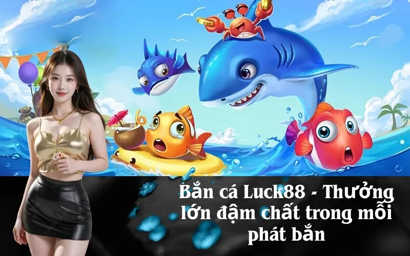 Bắn cá Luck88 - Thưởng lớn đậm chất trong mỗi phát bắn