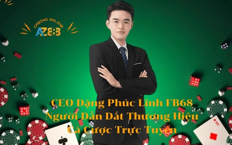 CEO Đặng Phúc Lĩnh FB68 Người Dẫn Dắt Thương Hiệu Cá Cược Trực Tuyến