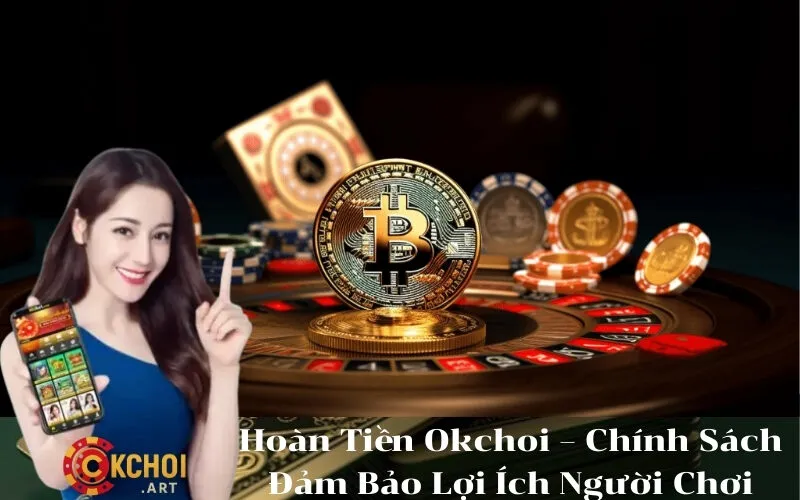 Hoàn Tiền Okchoi – Chính Sách Đảm Bảo Lợi Ích Người Chơi
