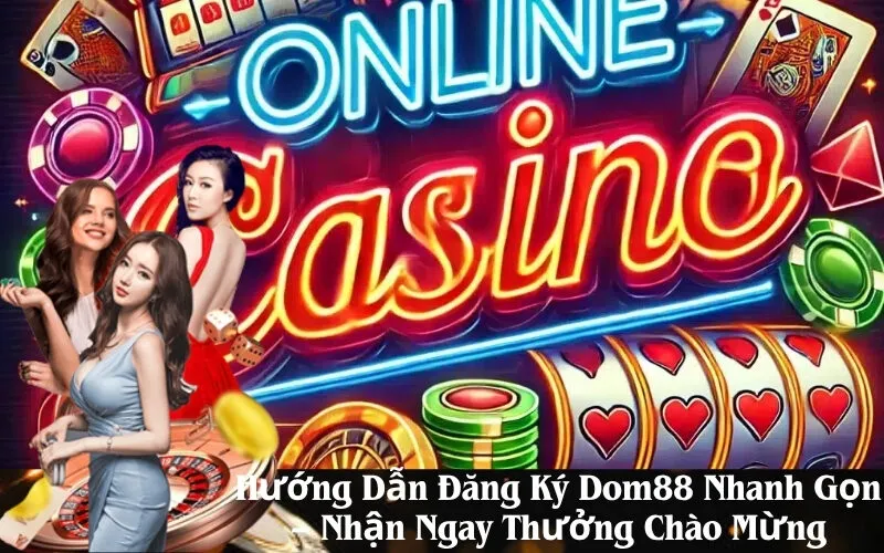 Hướng Dẫn Đăng Ký Dom88 Nhanh Gọn – Nhận Ngay Thưởng Chào Mừng