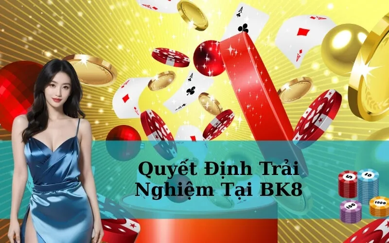 Quyết Định Trải Nghiệm Tại BK8