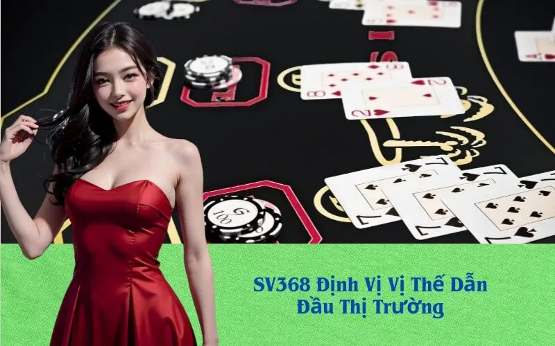 SV368 Định Vị Vị Thế Dẫn Đầu Thị Trường