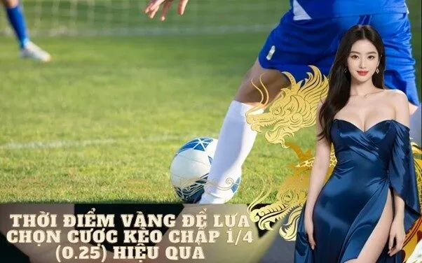 Thời Điểm Vàng Để Lựa Chọn Cược Kèo Chấp 1/4 (0.25) Hiệu Quả