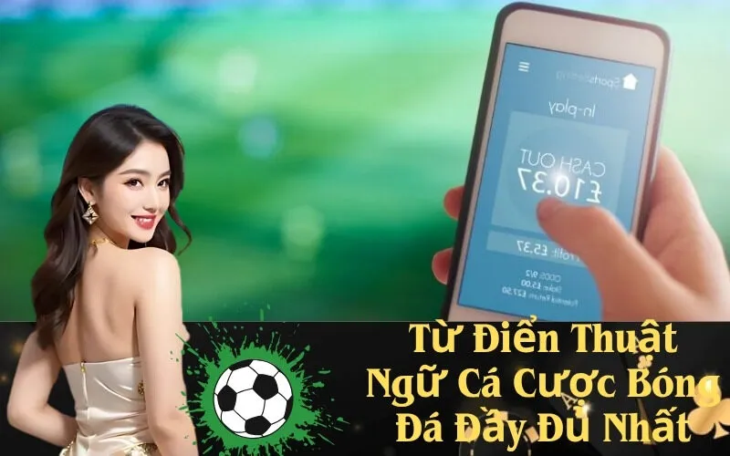Từ Điển Thuật Ngữ Cá Cược Bóng Đá Đầy Đủ Nhất