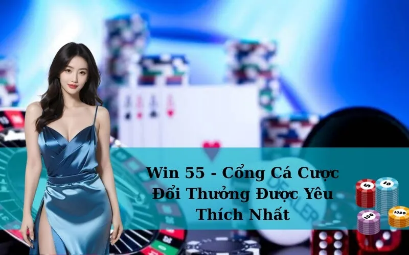 Win 55 - Cổng Cá Cược Đổi Thưởng Được Yêu Thích Nhất