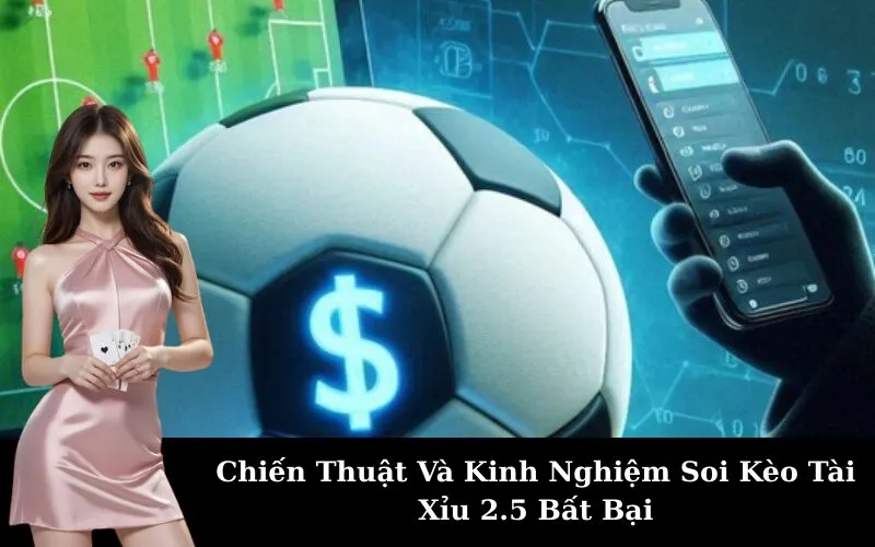 Chiến Thuật Và Kinh Nghiệm Soi Kèo Tài Xỉu 2.5 Bất Bại