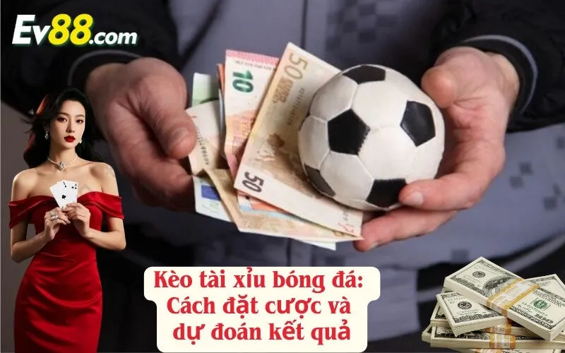 Kèo tài xỉu bóng đá: Cách đặt cược và dự đoán kết quả
