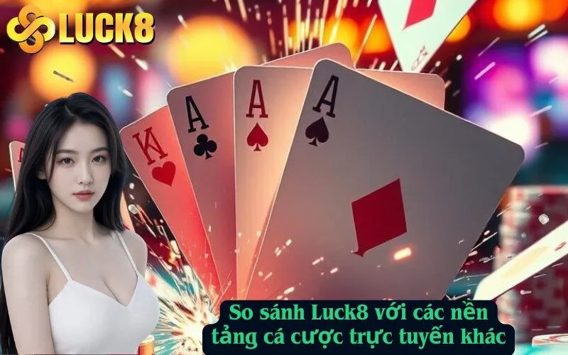 So sánh Luck8 với các nền tảng cá cược trực tuyến khác