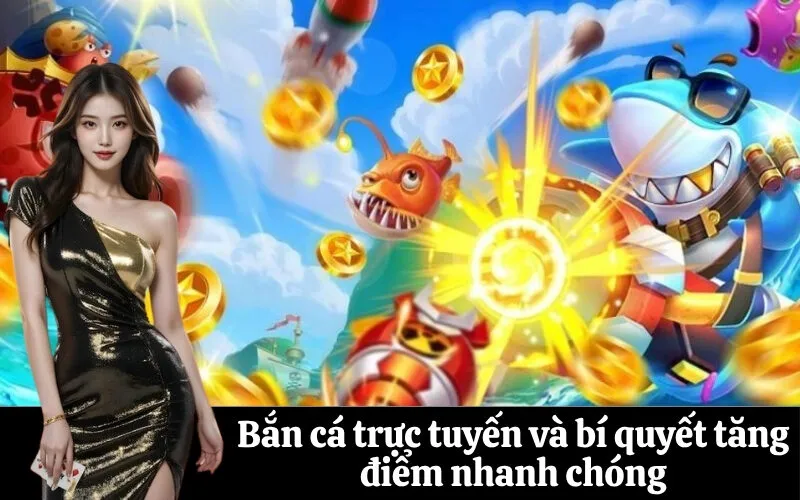 Bắn cá trực tuyến và bí quyết tăng điểm nhanh chóng