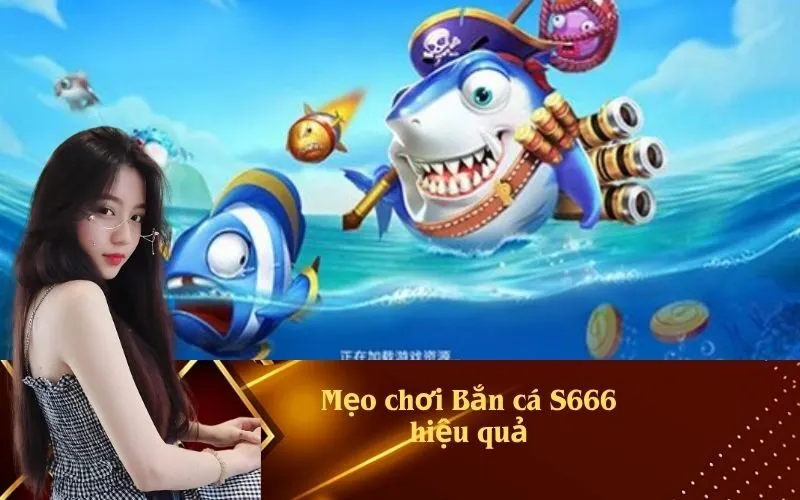 Mẹo chơi Bắn cá S666 hiệu quả