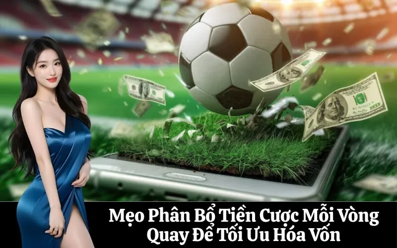 Mẹo Phân Bổ Tiền Cược Mỗi Vòng Quay Để Tối Ưu Hóa Vốn