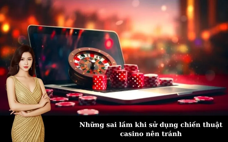 Những sai lầm khi sử dụng chiến thuật casino nên tránh