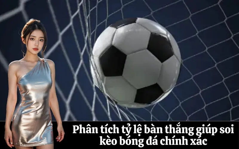 Phân tích tỷ lệ bàn thắng giúp soi kèo bóng đá chính xác