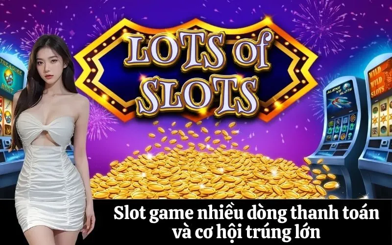 Slot game nhiều dòng thanh toán và cơ hội trúng lớn