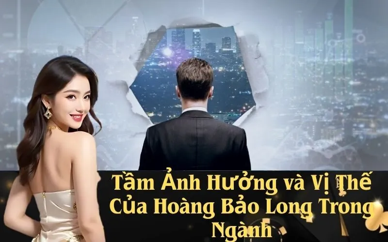 Tầm Ảnh Hưởng và Vị Thế Của Hoàng Bảo Long Trong Ngành